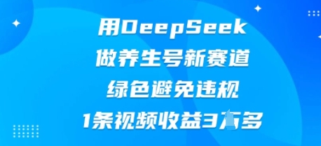 用DeepSeek做养生号新赛道,绿色避免违规,1条视频收益3W多-垣曜资源