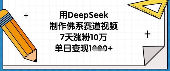 用DeepSeek制作佛系赛道视频,7天涨粉10万,单日变现1k-垣曜资源