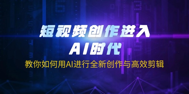 （14145期）短视频创作进入AI时代，教你如何用AI进行全新创作与高效剪辑-垣曜资源