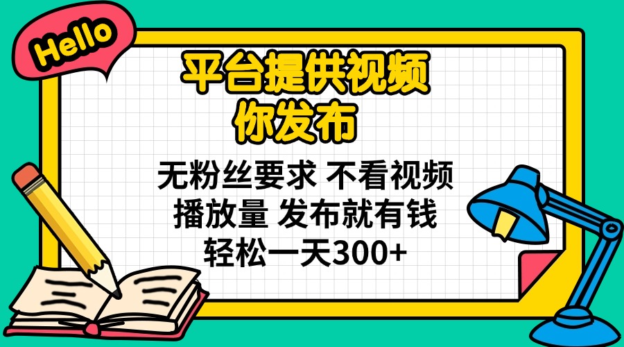 （14171期）平台提供视频 你发布 无粉丝要求 不看视频播放量 发布就有钱 轻松一天300+-垣曜资源
