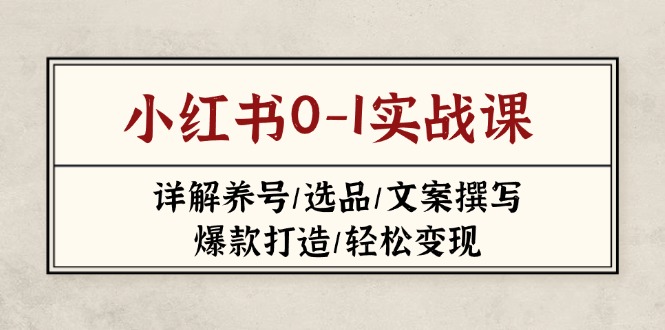 (14237期)小红书0-1实战课(2023-2025),详解养号/选品/文案撰写/爆款打造/轻松变现-垣曜资源