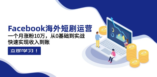 （14328期）Facebook海外短剧运营：一个月涨粉10万，从0基础到实战，快速实现收入到账-垣曜资源