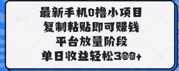 最新手机0撸小项目,复制粘贴即可挣钱,平台放量阶段,单日收益轻松3张+【揭秘】-垣曜资源