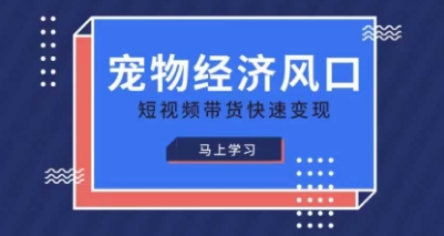 宠物赛道快速变现精品课，宠物经济风口，短视频带货快速变现-垣曜资源