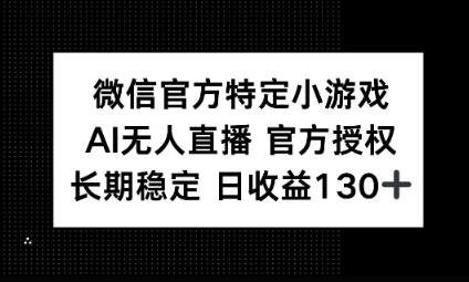 视频号特定小游戏任务,AI无人直播官方授权不封号,长期稳定 日收益100+-垣曜资源