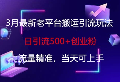 3月最新老平台搬运引流玩法，日引流500+创业粉，流量精准，当天可上手-垣曜资源