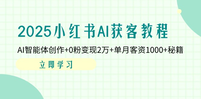 （14301期）2025小红书AI获客教程：AI智能体创作+0粉变现2万+单月客资1000+秘籍-垣曜资源
