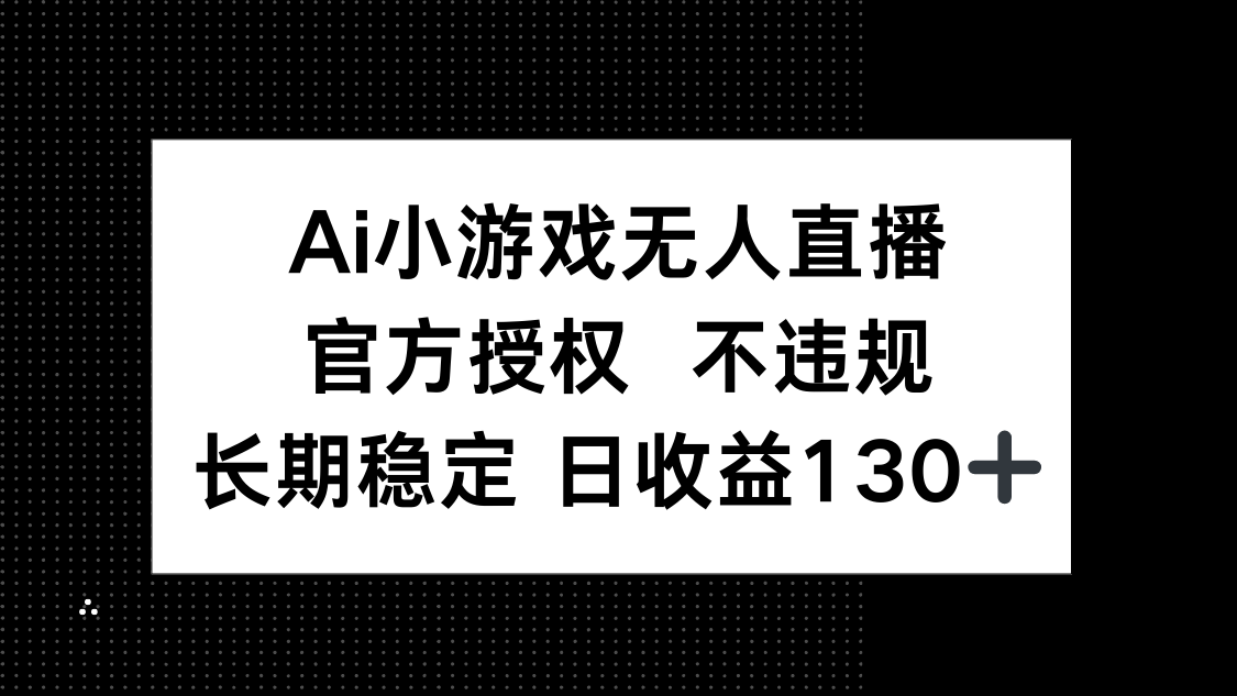 （14260期）AI小游戏无人直播，官方授权 不违规，单日平均收益130+-垣曜资源