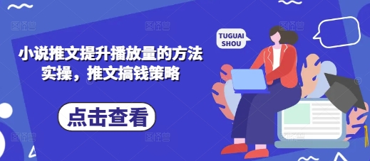 小说推文提升播放量的方法实操，推文搞钱策略-垣曜资源