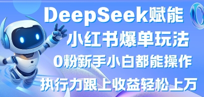 DeepSeek赋能小红书爆单玩法0粉新手小白都能操作，执行力跟上收益轻松上W，懒人勿做-垣曜资源
