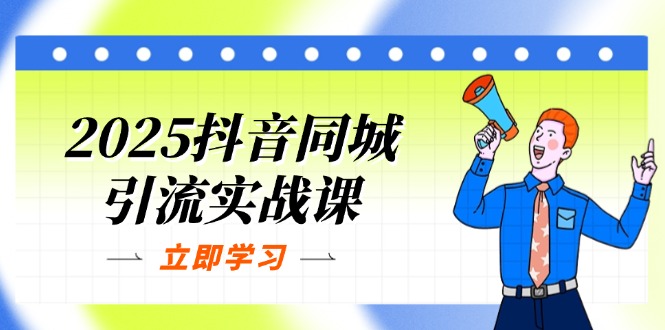 （14297期）2025抖音同城引流实战课：单店模型+团购爆款逻辑，快速提升POI热度分-垣曜资源