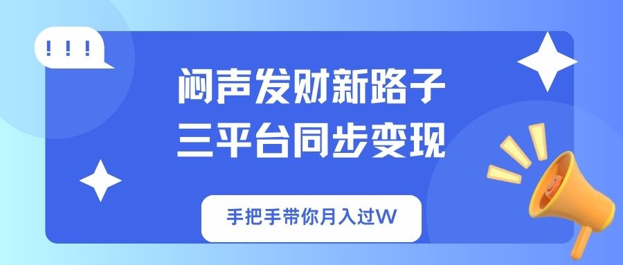 （14182期）闷声发财新路子！三平台同步变现，手把手带你月入过W-垣曜资源