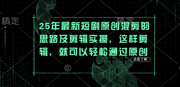 25年最新短剧原创混剪的思路及剪辑实操，这样剪辑，就可以轻松通过原创-垣曜资源