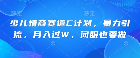 少儿情商赛道C计划，暴力引流，月入过W，闭眼也要做-垣曜资源