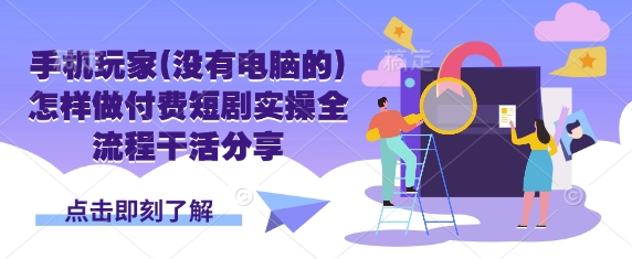 手机玩家(没有电脑的)怎样做付费短剧实操全流程干活分享-垣曜资源
