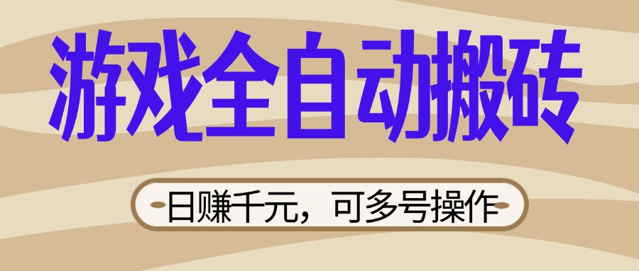 （14150期）游戏全自动搬砖，日赚千元，可多号操作，新手小白宝妈躺赚-垣曜资源