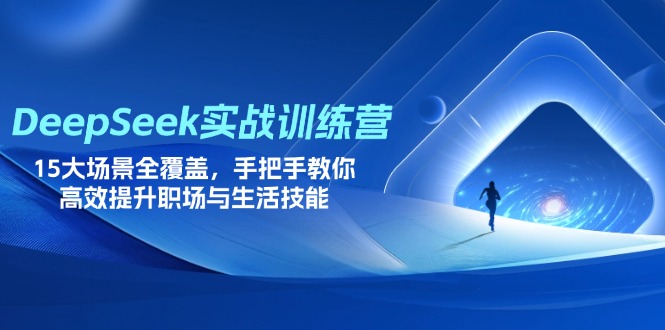 （14236期）DeepSeek实战训练营，15大场景全覆盖，手把手教你高效提升职场与生活技能-垣曜资源