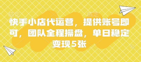 快手小店代运营，提供账号即可，团队全程操盘，单日稳定变现5张【揭秘】-垣曜资源