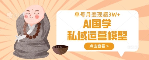 AI国学私域运营模型，单号月变现过W-垣曜资源