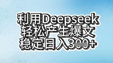 利用deepseek轻松产出爆文，稳定日入3张-垣曜资源